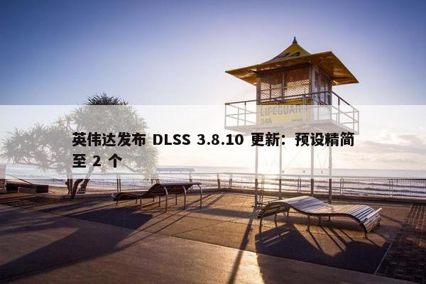 英伟达发布 DLSS 3.8.10 更新：预设精简至 2 个