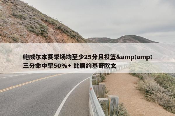 鲍威尔本赛季场均至少25分且投篮&三分命中率50%+ 比肩约基奇欧文