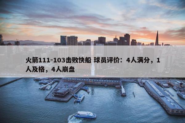 火箭111-103击败快船 球员评价：4人满分，1人及格，4人崩盘