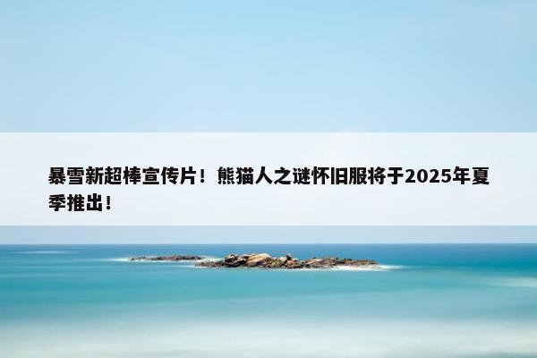 暴雪新超棒宣传片！熊猫人之谜怀旧服将于2025年夏季推出！