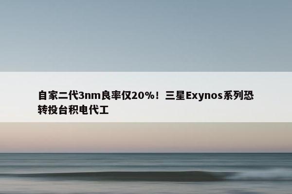 自家二代3nm良率仅20%！三星Exynos系列恐转投台积电代工