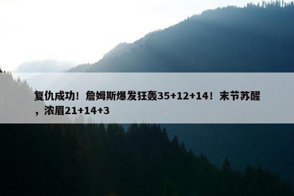 复仇成功！詹姆斯爆发狂轰35+12+14！末节苏醒，浓眉21+14+3