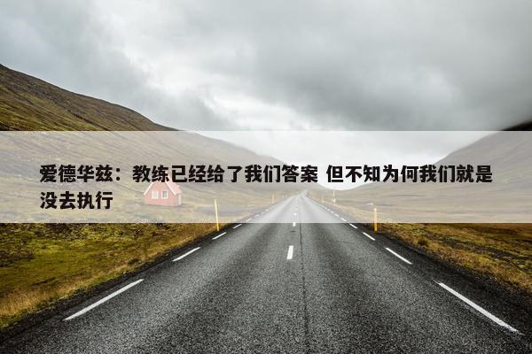 爱德华兹：教练已经给了我们答案 但不知为何我们就是没去执行