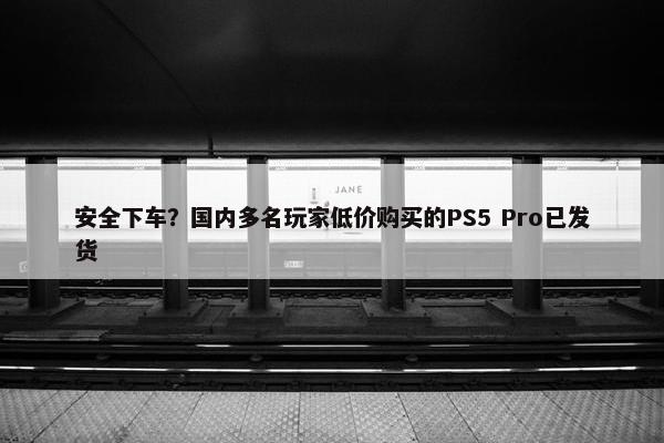 安全下车？国内多名玩家低价购买的PS5 Pro已发货