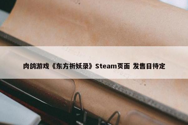 肉鸽游戏《东方祈妖录》Steam页面 发售日待定