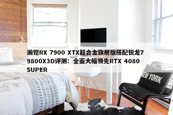 瀚铠RX 7900 XTX超合金旗舰版搭配锐龙7 9800X3D评测：全面大幅领先RTX 4080 SUPER