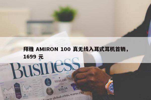 拜雅 AMIRON 100 真无线入耳式耳机首销，1699 元