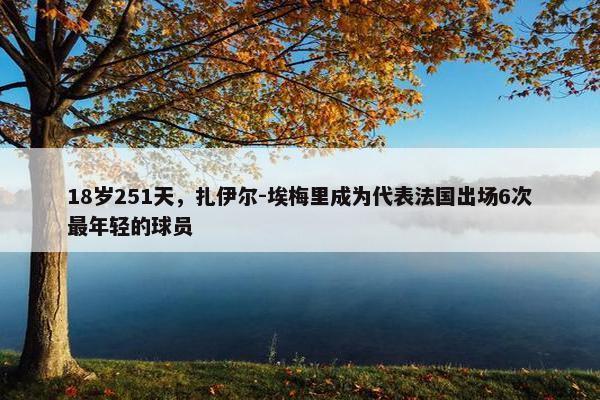 18岁251天，扎伊尔-埃梅里成为代表法国出场6次最年轻的球员