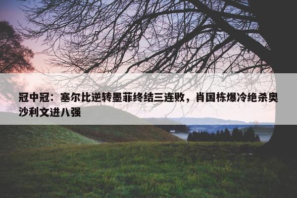 冠中冠：塞尔比逆转墨菲终结三连败，肖国栋爆冷绝杀奥沙利文进八强