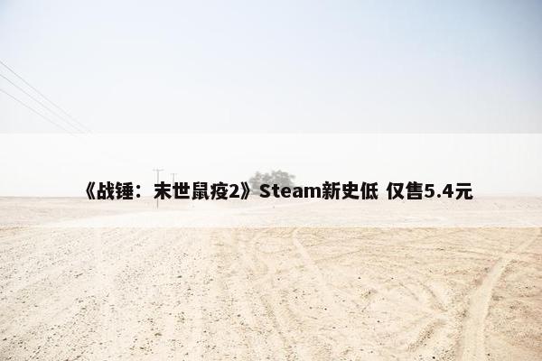 《战锤：末世鼠疫2》Steam新史低 仅售5.4元