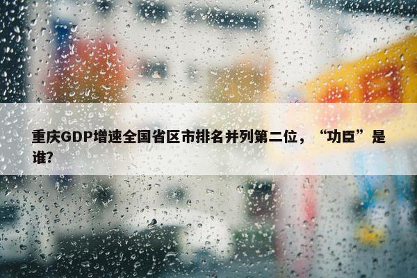 重庆GDP增速全国省区市排名并列第二位，“功臣”是谁？