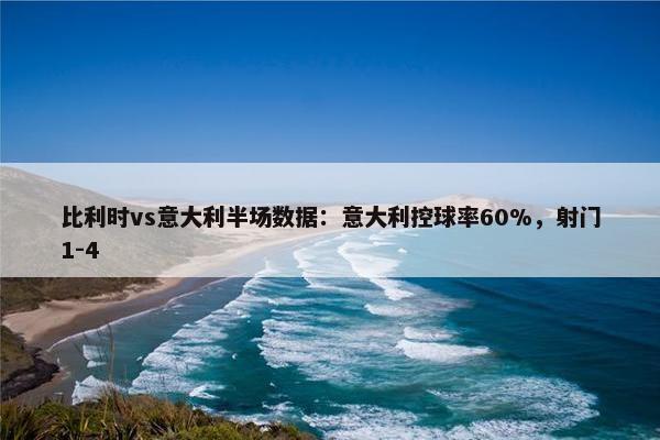 比利时vs意大利半场数据：意大利控球率60%，射门1-4