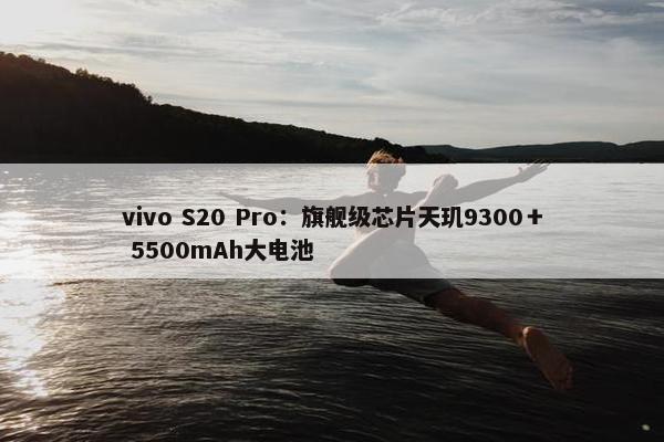 vivo S20 Pro：旗舰级芯片天玑9300＋ 5500mAh大电池