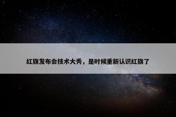 红旗发布会技术大秀，是时候重新认识红旗了