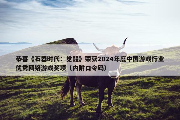 恭喜《石器时代：觉醒》荣获2024年度中国游戏行业优秀网络游戏奖项（内附口令码）