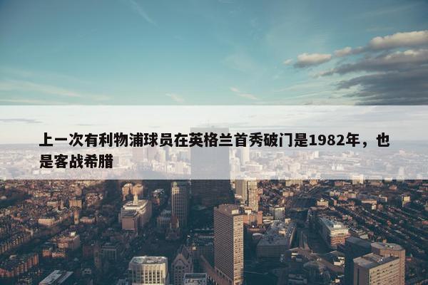 上一次有利物浦球员在英格兰首秀破门是1982年，也是客战希腊