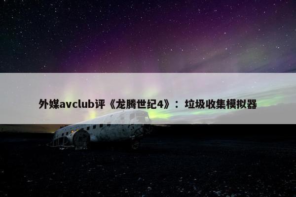 外媒avclub评《龙腾世纪4》：垃圾收集模拟器