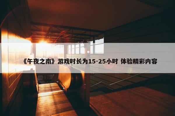 《午夜之南》游戏时长为15-25小时 体验精彩内容