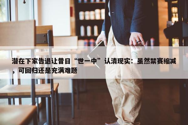 潜在下家告退让昔日“世一中”认清现实：虽然禁赛缩减，可回归还是充满难题