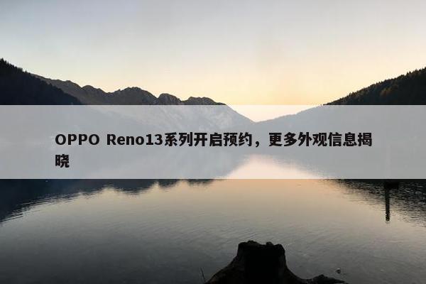 OPPO Reno13系列开启预约，更多外观信息揭晓