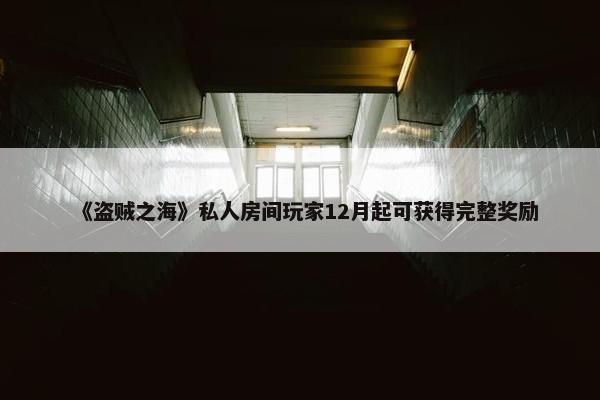 《盗贼之海》私人房间玩家12月起可获得完整奖励