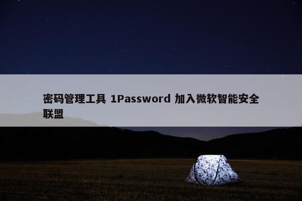 密码管理工具 1Password 加入微软智能安全联盟