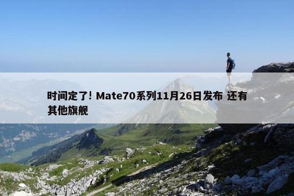 时间定了! Mate70系列11月26日发布 还有其他旗舰