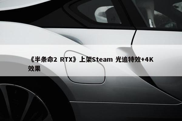 《半条命2 RTX》上架Steam 光追特效+4K效果