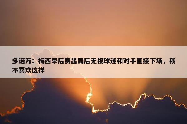 多诺万：梅西季后赛出局后无视球迷和对手直接下场，我不喜欢这样