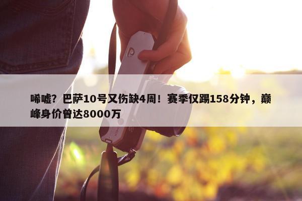 唏嘘？巴萨10号又伤缺4周！赛季仅踢158分钟，巅峰身价曾达8000万