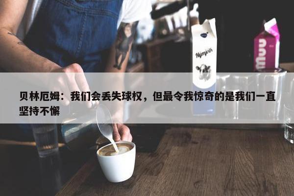 贝林厄姆：我们会丢失球权，但最令我惊奇的是我们一直坚持不懈