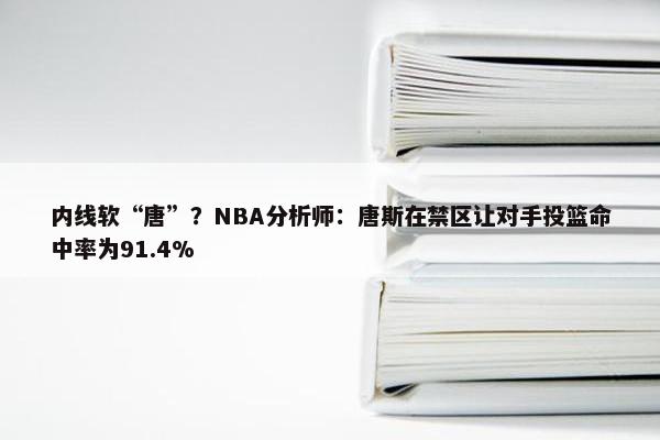 内线软“唐”？NBA分析师：唐斯在禁区让对手投篮命中率为91.4%