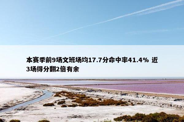 本赛季前9场文班场均17.7分命中率41.4% 近3场得分翻2倍有余