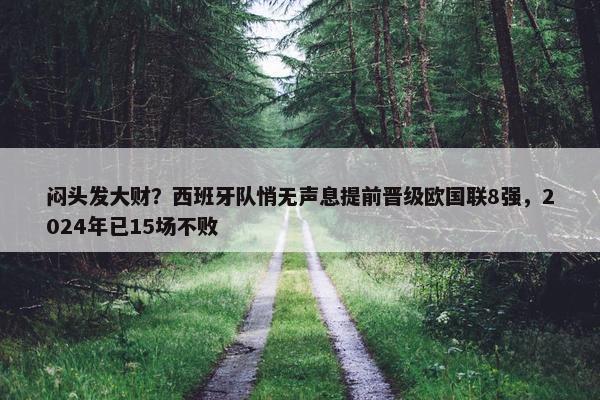 闷头发大财？西班牙队悄无声息提前晋级欧国联8强，2024年已15场不败