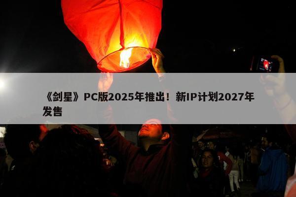 《剑星》PC版2025年推出！新IP计划2027年发售