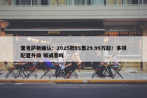 雷克萨斯确认：2025款ES售29.99万起！多项配置升级 够诚意吗