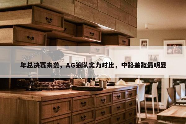 年总决赛来袭，AG狼队实力对比，中路差距最明显