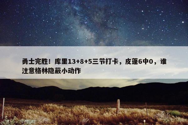 勇士完胜！库里13+8+5三节打卡，皮蓬6中0，谁注意格林隐蔽小动作