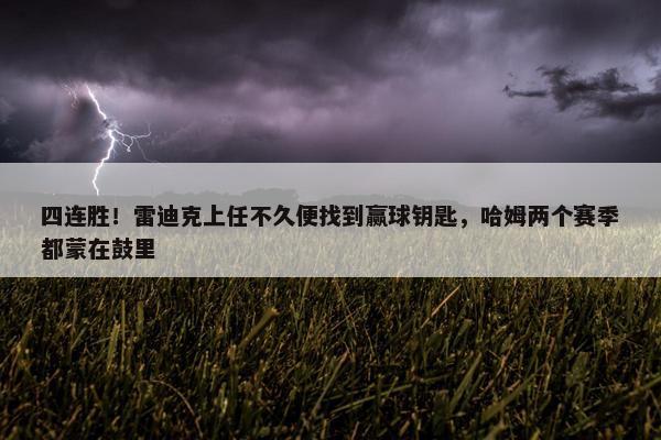 四连胜！雷迪克上任不久便找到赢球钥匙，哈姆两个赛季都蒙在鼓里