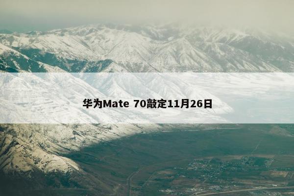 华为Mate 70敲定11月26日