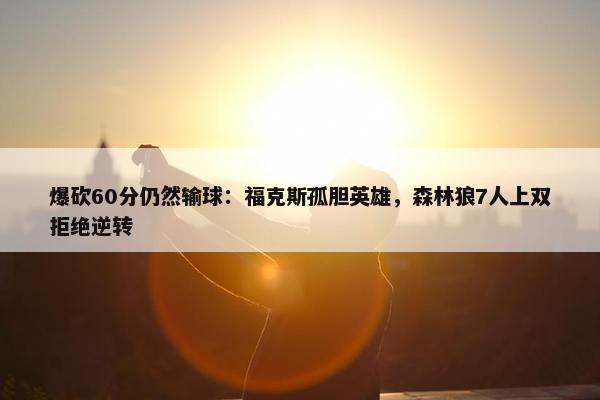 爆砍60分仍然输球：福克斯孤胆英雄，森林狼7人上双拒绝逆转