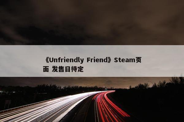 《Unfriendly Friend》Steam页面 发售日待定