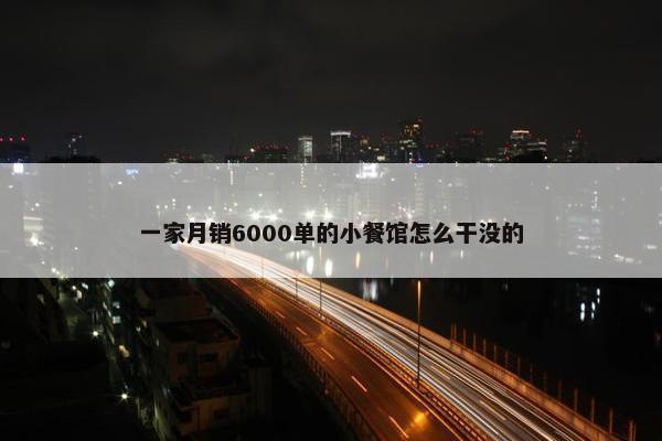 一家月销6000单的小餐馆怎么干没的