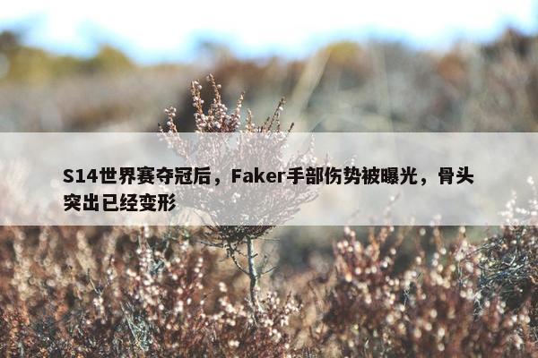 S14世界赛夺冠后，Faker手部伤势被曝光，骨头突出已经变形