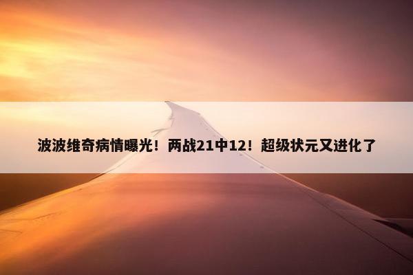 波波维奇病情曝光！两战21中12！超级状元又进化了