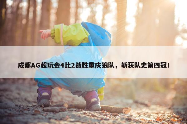 成都AG超玩会4比2战胜重庆狼队，斩获队史第四冠！