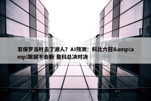 若保罗当时去了湖人？AI预测：科比六冠&跟腱不会断 詹科总决对决