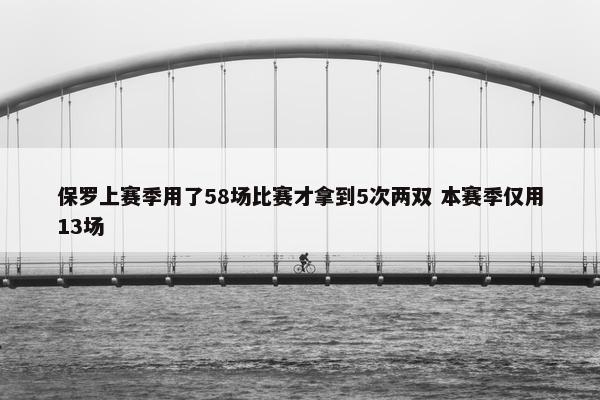 保罗上赛季用了58场比赛才拿到5次两双 本赛季仅用13场