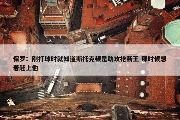 保罗：刚打球时就知道斯托克顿是助攻抢断王 那时候想着赶上他