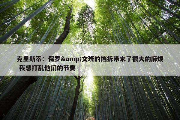 克里斯蒂：保罗&文班的挡拆带来了很大的麻烦 我想打乱他们的节奏